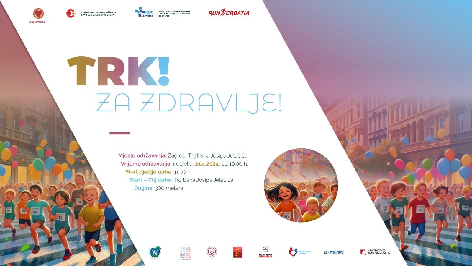 Plakat prikazuje događaj pod nazivom “TRK! ZA ZDRAVLJE!” koji će se održati u Zagrebu na Trgu bana Josipa Jelačića. Događaj je zakazan za nedjelju, 21.4.2024. u 10:00 sati, a dječja utrka počinje u 11:00 sati na istom mjestu. Utrka za djecu duga je 300 metara. Na plakatu su ilustrirane osobe koje trče, a u pozadini se vide zgrade i baloni. Logotipi sponzora su istaknuti na vrhu i dnu plakata. Plakat je šaren i veselog dizajna, što sugerira da je događaj namijenjen obiteljima i osobama svih dobnih skupina.