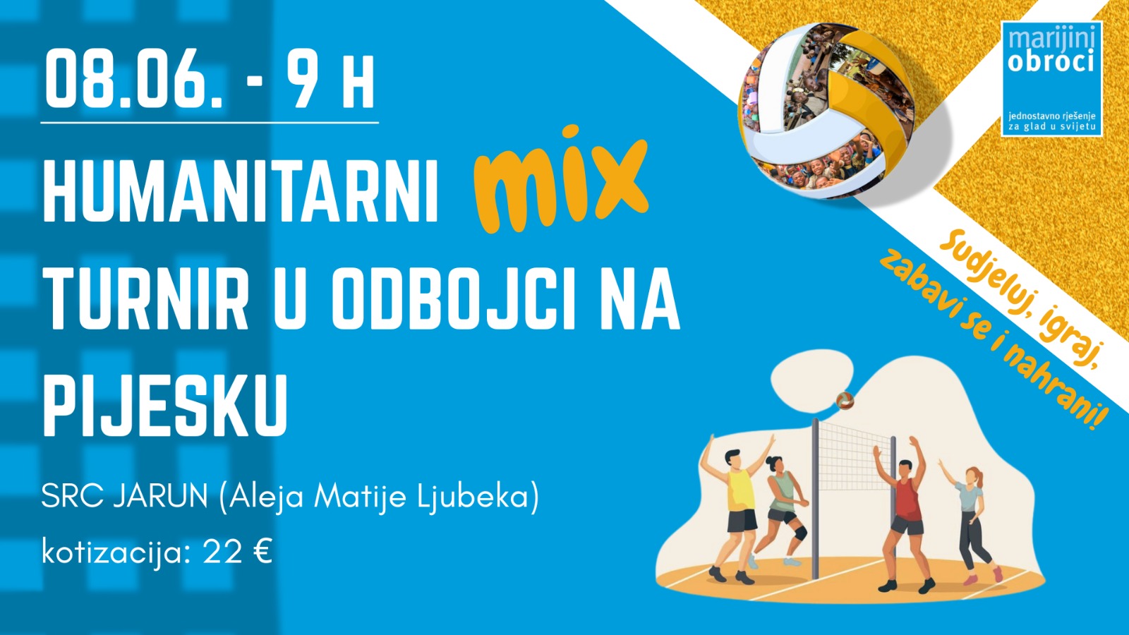 Plakat najave humanitarnog turnira u odbojci na pijesku. Tekst glasi: "08.06. – 9 h Humanitarni mix turnir u odbojci na pijesku, SRC Jarun (Aleja Matije Ljubeka), kotizacija: 22 €". Desno se nalazi ilustracija lopte ispunjene fotografijama djece te crtež četvero igrača u akciji. U gornjem desnom kutu piše: „Marijini obroci – jednostavno rješenje za glad u svijetu“, a ispod „Sudjeluj, igraj, zabavi se i nahrani!“. Pozadina je plava sa žutim pijeskom.