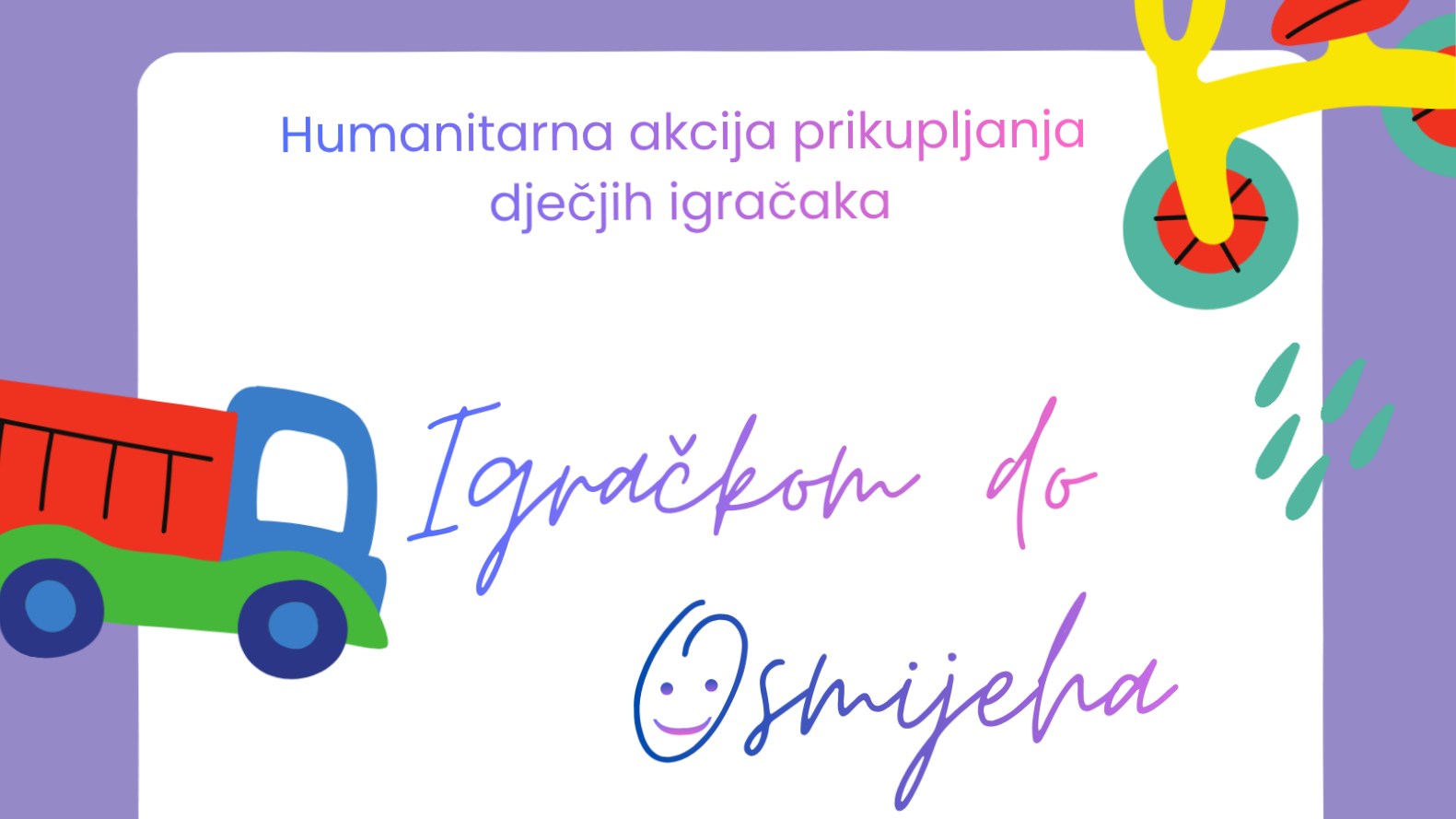 Šarena ilustracija s natpisom „Humanitarna akcija prikupljanja dječjih igračaka – Igračkom do osmijeha :)“, ukrašena crtežima kamiona, bicikla i apstraktnim oblicima u veselim bojama.