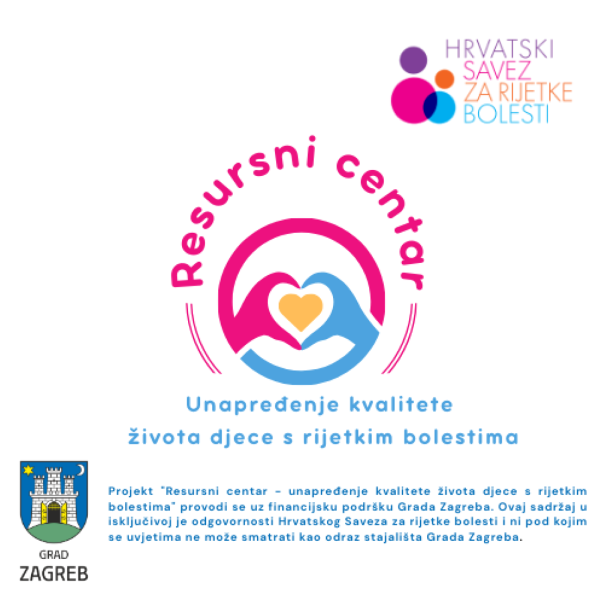 Fotografija prikazuje promotivni vizual povezan s projektom koji se bavi poboljšanjem kvalitete života djece s rijetkim bolestima. U središtu je okrugli logotip s dvije stilizirane ruke koje oblikuju srce oko manjeg srca, uz natpis „Resursni centar – unapređenje kvalitete života djece s rijetkim bolestima“. U gornjem desnom kutu nalazi se šareni logotip Hrvatskog saveza za rijetke bolesti. U donjem lijevom kutu prikazan je grb Grada Zagreba, uz tekst koji objašnjava da se projekt provodi uz financijsku podršku Grada Zagreba te da sadržaj predstavlja isključivu odgovornost Saveza.