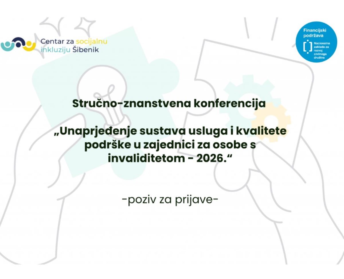 Na fotografiji se nalazi naslovna stranica promotivnog materijala za stručno-znanstvenu konferenciju pod nazivom „Unaprjeđenje sustava usluga i kvalitete podrške u zajednici za osobe s invaliditetom – 2026.“. U gornjem lijevom kutu nalazi se logotip Centra za socijalnu inkluziju Šibenik, dok je u gornjem desnom kutu oznaka financijske podrške Nacionalne zaklade za razvoj civilnog društva. Središnji dio fotografije ispunjen je velikim naslovom konferencije i podnaslovom „poziv za prijave“. U pozadini se nalaze ilustracije ruku koje sastavljaju puzzle, simbolizirajući suradnju, uključivost i zajedničko stvaranje podrške za osobe s invaliditetom. Dizajn koristi nježne pastelne tonove sive, zelene i plave boje te djeluje profesionalno i edukativno.