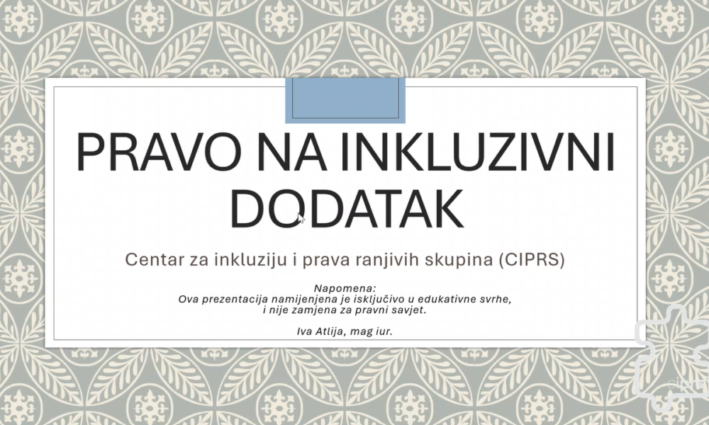 Na slici je prikazana naslovna stranica prezentacije pod nazivom „Pravo na inkluzivni dodatak”, koju je pripremio Centar za inkluziju i prava ranjivih skupina (CIPRS). Prezentacija ima svijetlu, dekorativnu pozadinu s geometrijskim i cvjetnim ornamentima u sivim, bež i bijelim tonovima. U središtu se nalazi veliki bijeli pravokutnik s tankim obrubom, na kojem je istaknut naslov crnim, velikim tiskanim slovima. Ispod naslova naveden je naziv udruge, a pri dnu se nalazi napomena da je prezentacija namijenjena isključivo edukativnim svrhama i da nije zamjena za pravni savjet. Kao autorica navedena je Iva Atlija, mag. iur. Cjelokupni dizajn djeluje uredno i pregledno, s naglaskom na naslov i jasno istaknutim informacijama o autorstvu i svrsi prezentacije.